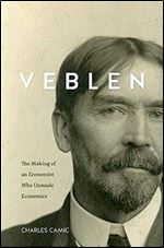 Veblen: The Making of an Economist Who Unmade Economics