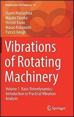 Vibrations of Rotating Machinery: Volume 1. Basic Rotordynamics: Introduction to Practical Vibration Analysis (Mathematics for Industry, 16)