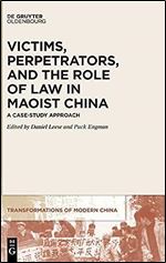 Victims, Perpetrators, and the Role of Law in Maoist China: A Case-Study Approach (Transformations of Modern China) (Transformations of Modern China, 1)