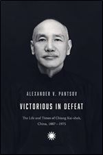 Victorious in Defeat: The Life and Times of Chiang Kai-shek, China, 1887-1975
