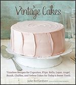 Vintage Cakes: Timeless Recipes for Cupcakes, Flips, Rolls, Layer, Angel, Bundt, Chiffon, and Icebox Cakes for Today's Sweet Tooth [A Baking Book}