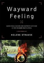 Wayward Feeling: Audio-Visual Culture and Aesthetic Activism in Post-Rainbow South Africa (African & Diasporic Cultural Studies)