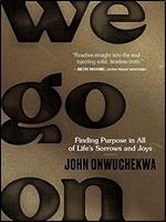 We Go On: Finding Purpose in All of Life s Sorrows and Joys