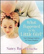 What Happened to My Little Girl?: Dad's Ultimate Guide to His Tween Daughter