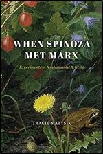 When Spinoza Met Marx: Experiments in Nonhumanist Activity (The Life of Ideas)