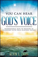 You Can Hear God's Voice: Supernatural Keys to Walking in Fellowship with Your Heavenly Father