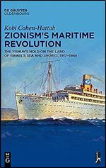Zionism s Maritime Revolution: The Yishuv s Hold on the Land of Israel s Sea and Shores, 1917 1948