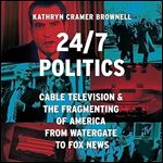 247 Politics Cable Television and the Fragmenting of America from Watergate to Fox News [Audiobook]