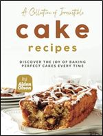 A Collection of Irresistible Cake Recipes: Discover the Joy of Baking Perfect Cakes Every Time