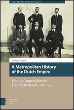 A Metropolitan History of the Dutch Empire: Popular Imperialism in The Netherlands, 1850-1940 (Heritage and Memory Studies)