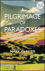 A Pilgrimage of Paradoxes: A Backpacker s Encounters with God and Nature