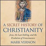 A Secret History of Christianity Jesus, the Last Inkling, and the Evolution of Consciousness [Audiobook]