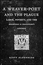 A Weaver-Poet and the Plague: Labor, Poverty, and the Household in Shakespeare s London (Cultural Inquiries in English Literature, 1400 1700)