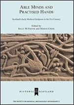 Able Minds and Practiced Hands: Scotland's Early Medieval Sculpture in the 21st Century (The Society for Medieval Archaeology Monographs)