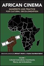 African Cinema: Manifesto and Practice for Cultural Decolonization: Volume 1: Colonial Antecedents, Constituents, Theory, and Articulations (Studies in the Cinema of the Black Diaspora)