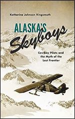 Alaska's Skyboys: Cowboy Pilots and the Myth of the Last Frontier