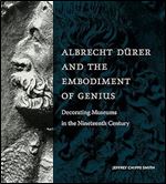 Albrecht D rer and the Embodiment of Genius: Decorating Museums in the Nineteenth Century