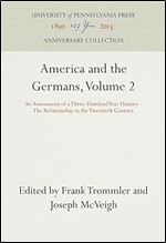 America and the Germans, Volume 2: An Assessment of a Three-Hundred Year History The Relationship in the Twentieth Century (Anniversary Collection)