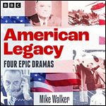 American Legacy Epic Dramas of US Politics Four BBC Radio 4 FullCast Dramas [Audiobook]