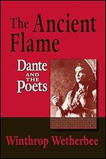 Ancient Flame, The: Dante and the Poets (William and Katherine Devers Series in Dante and Medieval Italian Literature)