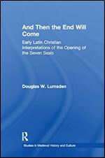 And Then the End Will Come: Early Latin Christian Interpretations of the Opening of the Seven Seals (Studies in Medieval History and Culture)
