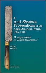 Anti-Shechita Prosecutions in the Anglo-American World, 1855 1913: A major attack on Jewish freedoms (North American Jewish Studies)