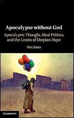 Apocalypse without God: Apocalyptic Thought, Ideal Politics, and the Limits of Utopian Hope