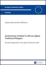 Authenticity of Belief in African (Igbo) Traditional Religion: A Critical Appraisal in the Light of Christian Faith (Europ ische Hochschulschriften / ... / Publications Universitaires Europ ennes)