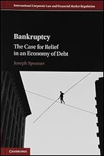 Bankruptcy: The Case for Relief in an Economy of Debt (International Corporate Law and Financial Market Regulation)