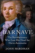 Barnave: The Revolutionary who Lost his Head for Marie Antoinette