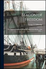 Beacon of Freedom: the Impact of American Democracy Upon Great Britain, 1830-1870.