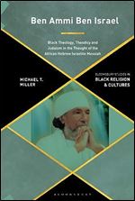 Ben Ammi Ben Israel: Black Theology, Theodicy and Judaism in the Thought of the African Hebrew Israelite Messiah (Bloomsbury Studies in Black Religion and Cultures)
