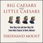 Big Caesars and Little Caesars How They Rise and How They Fall from Julius Caesar to Boris Johnson [Audiobook]