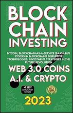 Blockchain 2023 Investing, Web 3.0 Coins, A.I., Crypto, Bitcoin, Blockchain-as-a-Service (BaaS), Buy Stocks in Blockchains Disruptive Technologies, Investment Strategies in The Future Revolution