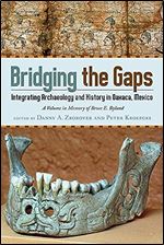 Bridging the Gaps: Integrating Archaeology and History in Oaxaca, Mexico A Volume in Memory of Bruce E. Byland