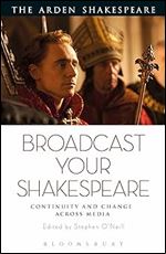 Broadcast your Shakespeare: Continuity and Change across Media (The Arden Shakespeare)