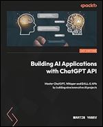 Building AI Applications with ChatGPT APIs: Master ChatGPT, Whisper, and DALL-E APIs by building ten innovative AI projects