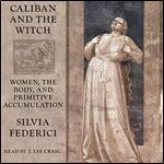 Caliban and the Witch Women, the Body and Primitive Accumulation [Audiobook]