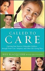 Called to Care: Opening Your Heart to Vulnerable Children through Foster Care, Adoption, and Other Life-Giving Ways