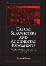 Casual Slaughters and Accidental Judgments: Canadian War Crimes Prosecutions, 1944-1948 (Osgoode Society for Canadian Legal History)