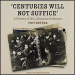 Centuries Will Not Suffice A History of the Lithuanian Holocaust [Audiobook]