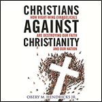 Christians Against Christianity How RightWing Evangelicals Are Destroying Our Nation and Our Faith [Audiobook]