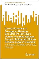 Circular Economy in Emergency Housing: Eco-Efficient Prototype Design for Suba i Refugee Camp in Turkey and Maicao Refugee Camp in Colombia: A ... Change (SpringerBriefs in Climate Studies)