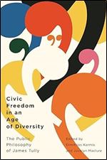 Civic Freedom in an Age of Diversity: The Public Philosophy of James Tully (Volume 10) (Democracy, Diversity, and Citizen Engagement Series)