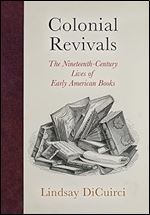 Colonial Revivals: The Nineteenth-Century Lives of Early American Books (Material Texts)