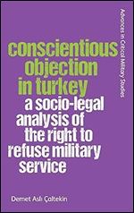 Conscientious Objection in Turkey: A Socio-legal Analysis of the Right to Refuse Military Service (Advances in Critical Military Studies)
