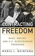 Contracting Freedom: Race, Empire, and U.S. Guestworker Programs (Politics and Culture in Modern America)