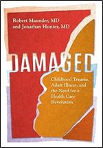 Damaged: Childhood Trauma, Adult Illness, and the Need for a Health Care Revolution