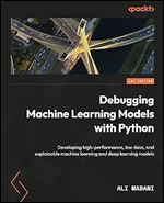 Debugging Machine Learning Models with Python: Develop high-performance, low-bias, and explainable machine learning and deep learning models
