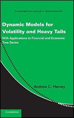 Dynamic Models for Volatility and Heavy Tails: With Applications to Financial and Economic Time Series (Econometric Society Monographs, Series Number 52)